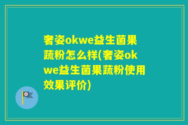 奢姿okwe益生菌果蔬粉怎么样(奢姿okwe益生菌果蔬粉使用效果评价) 奢姿okwe益生菌果蔬粉怎么样(奢姿okwe益生菌果蔬粉使用效果评价)