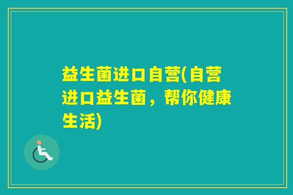 益生菌进口自营(自营进口益生菌，帮你健康生活)