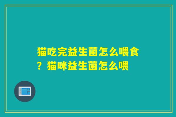 猫吃完益生菌怎么喂食?猫咪益生菌怎么喂 猫吃完益生菌怎么喂食?猫咪益生菌怎么喂