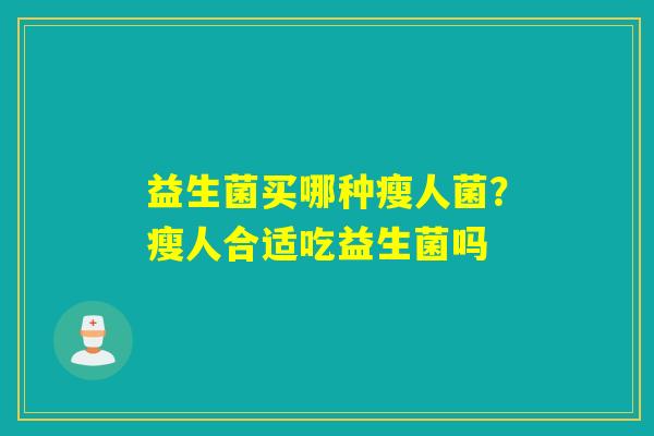 益生菌买哪种瘦人菌？瘦人合适吃益生菌吗