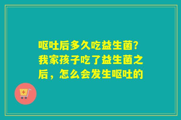 后多久吃益生菌?我家孩子吃了益生菌之后,怎么会发生的 后多久吃益生菌?我家孩子吃了益生菌之后,怎么会发生的