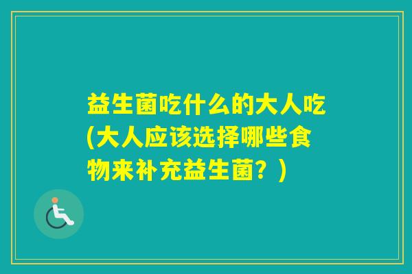 益生菌吃什么的大人吃(大人应该选择哪些食物来补充益生菌?) 益生菌吃什么的大人吃(大人应该选择哪些食物来补充益生菌?)