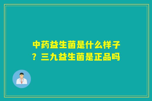 益生菌是什么样子?三九益生菌是正品吗 益生菌是什么样子?三九益生菌是正品吗