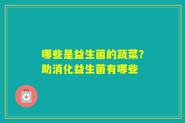 哪些是益生菌的蔬菜?助消化益生菌有哪些 哪些是益生菌的蔬菜?助消化益生菌有哪些