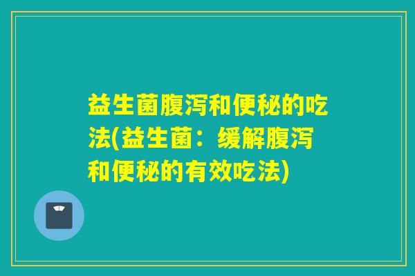 益生菌和的吃法(益生菌：缓解和的有效吃法)