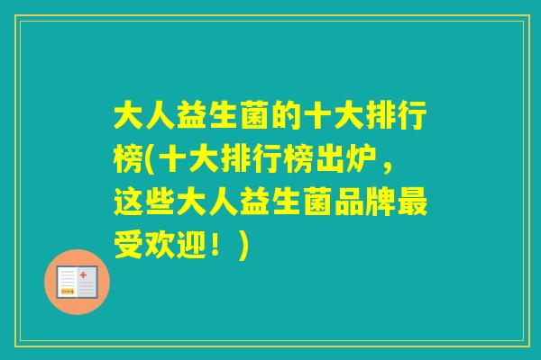 大人益生菌的十大排行榜(十大排行榜出炉,这些大人益生菌品牌受欢迎!) 大人益生菌的十大排行榜(十大排行榜出炉,这些大人益生菌品牌受欢迎!)