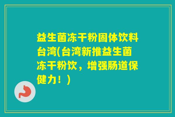 益生菌冻干粉固体饮料台湾(台湾新推益生菌冻干粉饮，增强肠道保健力！)