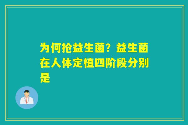 为何抢益生菌？益生菌在人体定植四阶段分别是