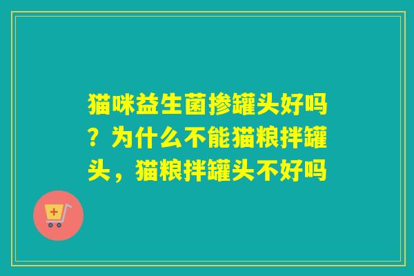 猫咪益生菌掺罐头好吗?为什么不能猫粮拌罐头,猫粮拌罐头不好吗 猫咪益生菌掺罐头好吗?为什么不能猫粮拌罐头,猫粮拌罐头不好吗