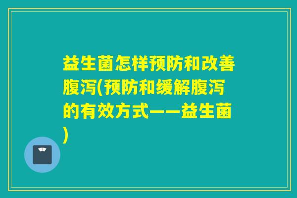 益生菌怎样和改善(和缓解的有效方式——益生菌)