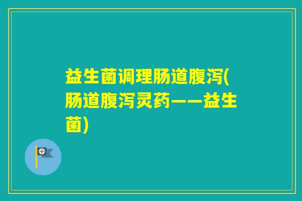 益生菌调理肠道(肠道灵药——益生菌)