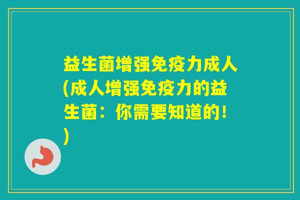 益生菌增强力成人(成人增强力的益生菌：你需要知道的！)