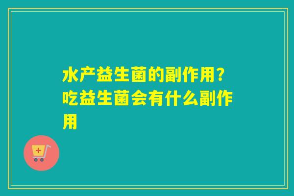 水产益生菌的副作用？吃益生菌会有什么副作用