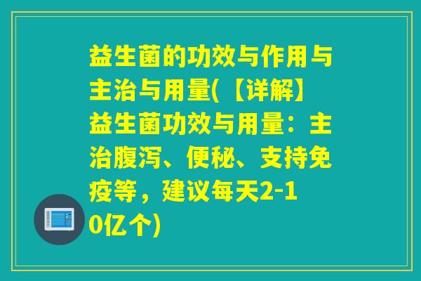 益生菌的功效与作用与主与用量(【详解】益生菌功效与用量：主、、支持等，建议每天2-10亿个)