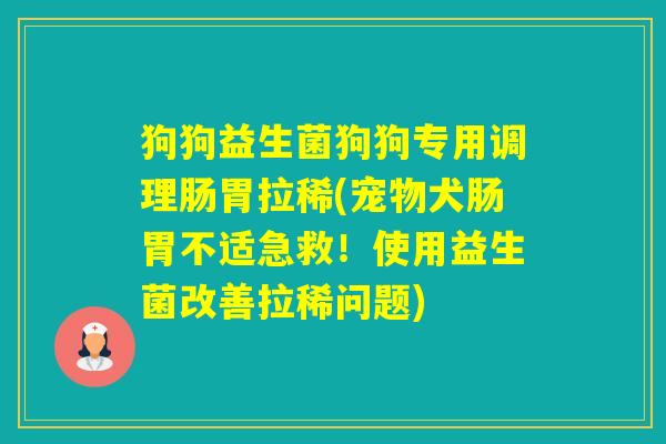 狗狗益生菌狗狗专用调理肠胃拉稀(宠物犬肠胃不适急救!使用益生菌改善拉稀问题) 狗狗益生菌狗狗专用调理肠胃拉稀(宠物犬肠胃不适急救!使用益生菌改善拉稀问题)
