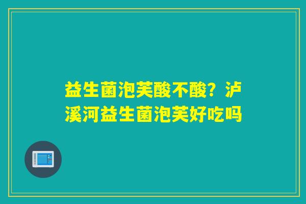 益生菌泡芙酸不酸？泸溪河益生菌泡芙好吃吗