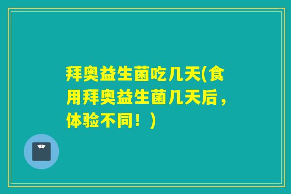 拜奥益生菌吃几天(食用拜奥益生菌几天后,体验不同!) 拜奥益生菌吃几天(食用拜奥益生菌几天后,体验不同!)