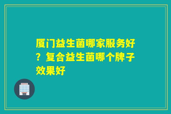 厦门益生菌哪家服务好?复合益生菌哪个牌子效果好 厦门益生菌哪家服务好?复合益生菌哪个牌子效果好