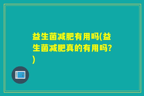 益生菌有用吗(益生菌真的有用吗？)