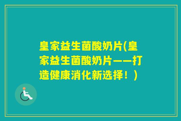 皇家益生菌酸奶片(皇家益生菌酸奶片——打造健康消化新选择！)