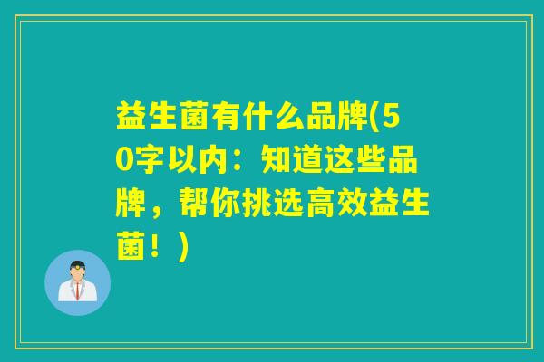 益生菌有什么品牌(50字以内：知道这些品牌，帮你挑选高效益生菌！)