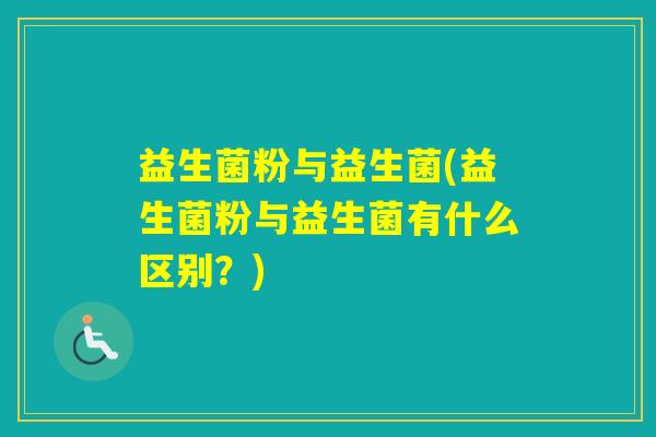 益生菌粉与益生菌(益生菌粉与益生菌有什么区别？)