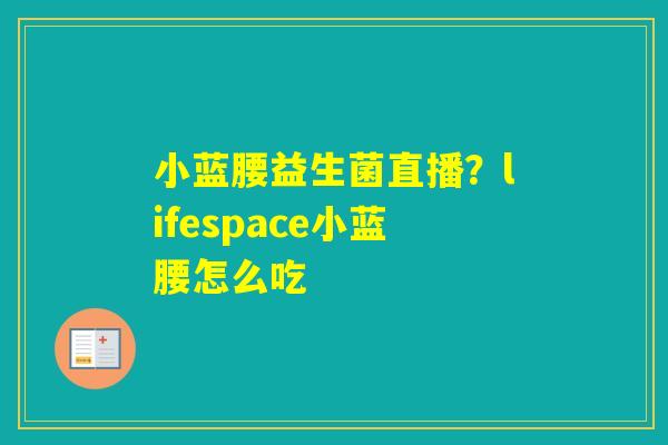 小蓝腰益生菌直播?lifespace小蓝腰怎么吃 小蓝腰益生菌直播?lifespace小蓝腰怎么吃