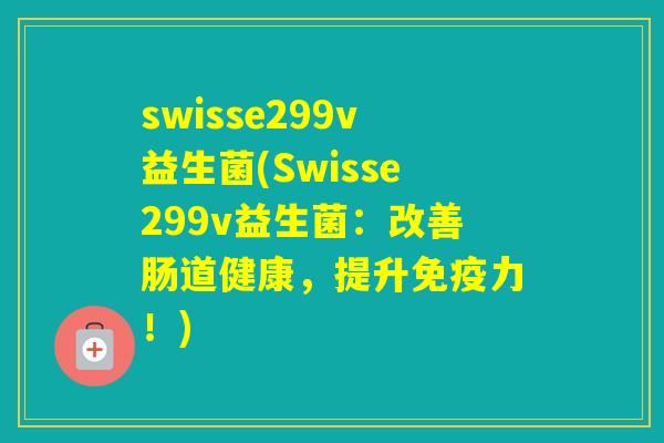 swisse299v益生菌(Swisse299v益生菌：改善肠道健康，提升力！)