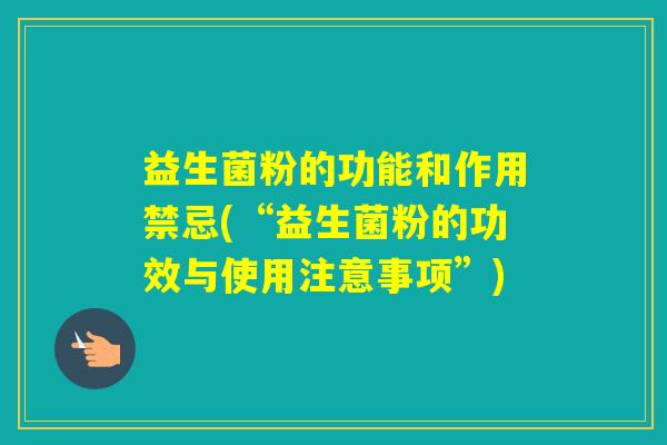 益生菌粉的功能和作用禁忌(“益生菌粉的功效与使用注意事项”)