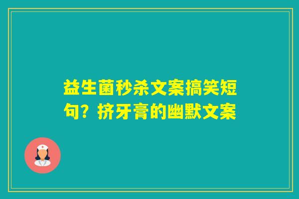 益生菌秒杀文案搞笑短句？挤牙膏的幽默文案