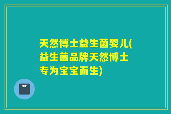 天然博士益生菌婴儿(益生菌品牌天然博士 专为宝宝而生)