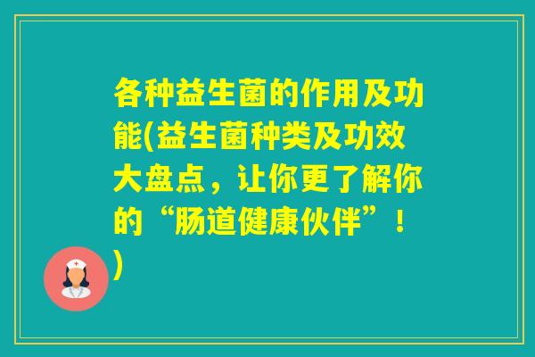 各种益生菌的作用及功能(益生菌种类及功效大盘点,让你更了解你的“肠道健康伙伴”!) 各种益生菌的作用及功能(益生菌种类及功效大盘点,让你更了解你的“肠道健康伙伴”!)