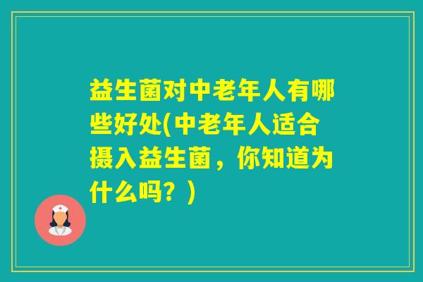 益生菌对中老年人有哪些好处(中老年人适合摄入益生菌，你知道为什么吗？)