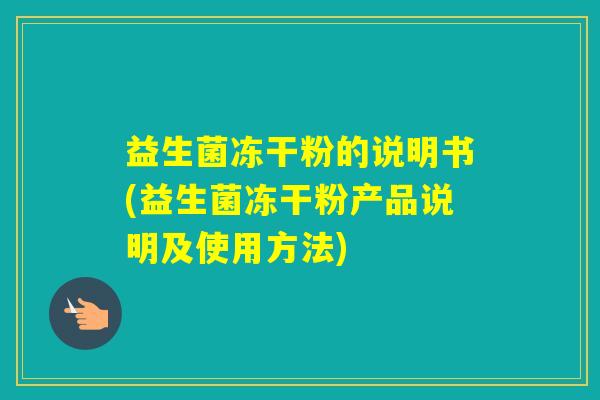 益生菌冻干粉的说明书(益生菌冻干粉产品说明及使用方法) 益生菌冻干粉的说明书(益生菌冻干粉产品说明及使用方法)