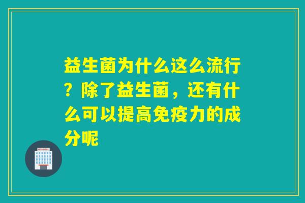 益生菌为什么这么流行？除了益生菌，还有什么可以提高力的成分呢