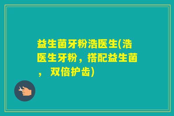 益生菌牙粉浩医生(浩医生牙粉，搭配益生菌， 双倍护齿)