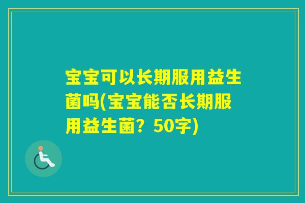 宝宝可以长期服用益生菌吗(宝宝能否长期服用益生菌？50字)