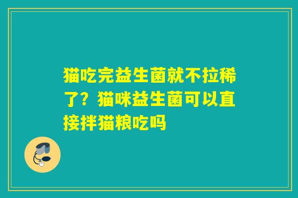 猫吃完益生菌就不拉稀了？猫咪益生菌可以直接拌猫粮吃吗