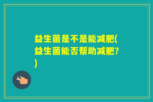 益生菌是不是能(益生菌能否帮助？)