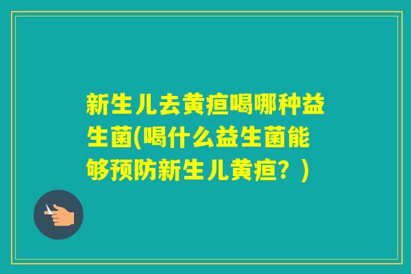新生儿去黄疸喝哪种益生菌(喝什么益生菌能够新生儿黄疸？)