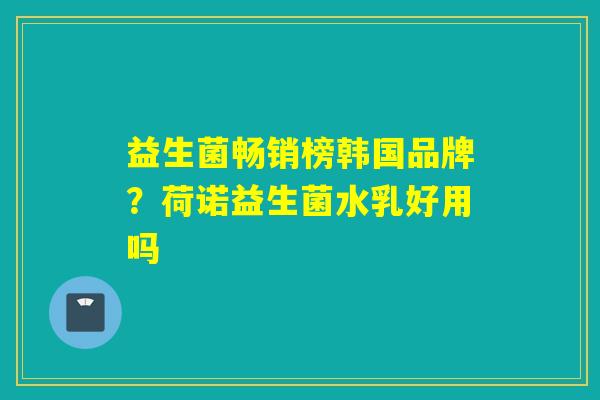 益生菌畅销榜韩国品牌？荷诺益生菌水乳好用吗