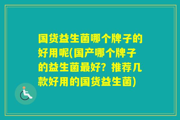 国货益生菌哪个牌子的好用呢(国产哪个牌子的益生菌好?推荐几款好用的国货益生菌) 国货益生菌哪个牌子的好用呢(国产哪个牌子的益生菌好?推荐几款好用的国货益生菌)