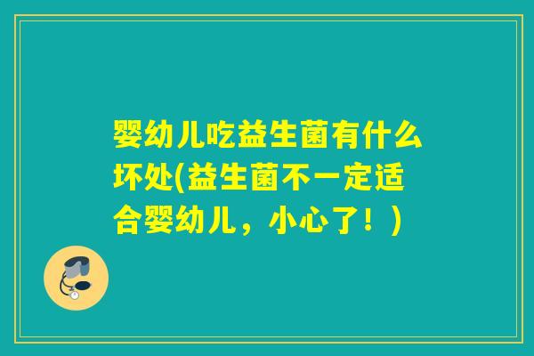 婴幼儿吃益生菌有什么坏处(益生菌不一定适合婴幼儿，小心了！)