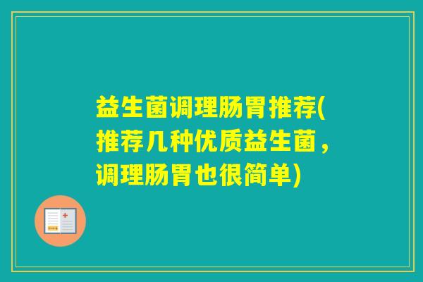 益生菌调理肠胃推荐(推荐几种优质益生菌,调理肠胃也很简单) 益生菌调理肠胃推荐(推荐几种优质益生菌,调理肠胃也很简单)