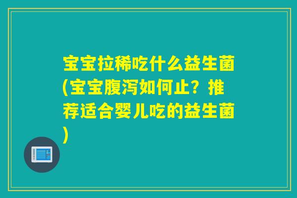 宝宝拉稀吃什么益生菌(宝宝如何止?推荐适合婴儿吃的益生菌) 宝宝拉稀吃什么益生菌(宝宝如何止?推荐适合婴儿吃的益生菌)
