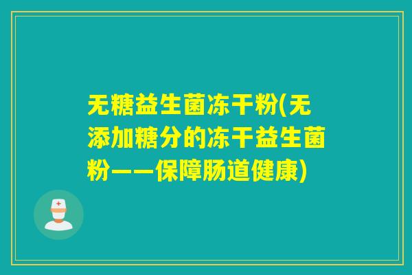 无糖益生菌冻干粉(无添加糖分的冻干益生菌粉——保障肠道健康)
