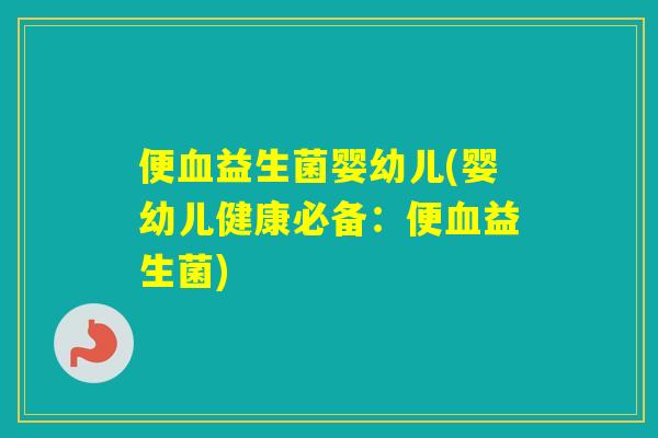 便益生菌婴幼儿(婴幼儿健康必备：便益生菌)