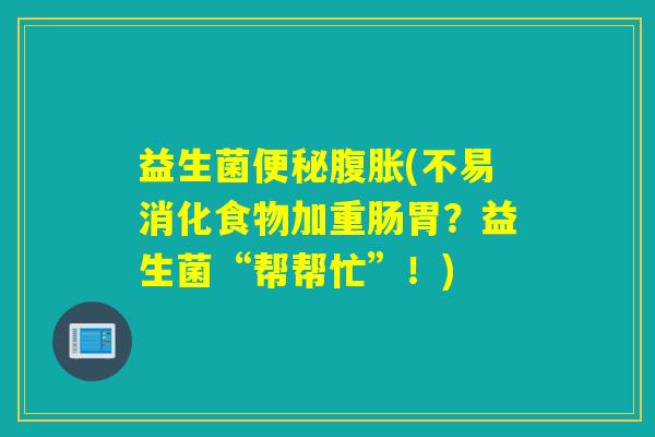 益生菌(不易消化食物加重肠胃?益生菌“帮帮忙”!) 益生菌(不易消化食物加重肠胃?益生菌“帮帮忙”!)