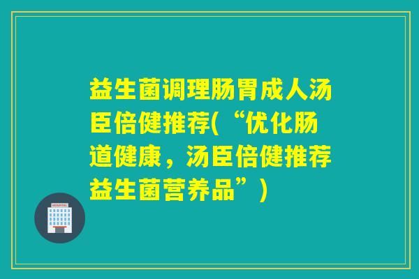 益生菌调理肠胃成人汤臣倍健推荐(“优化肠道健康，汤臣倍健推荐益生菌营养品”)