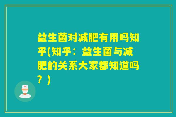 益生菌对有用吗知乎(知乎：益生菌与的关系大家都知道吗？)